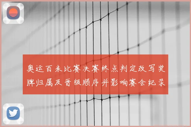 奥运百米比赛决赛终点判定改写奖牌归属及晋级顺序并影响赛会纪录认定