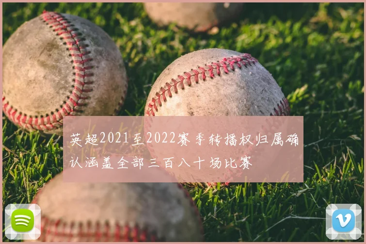 英超2021至2022赛季转播权归属确认涵盖全部三百八十场比赛