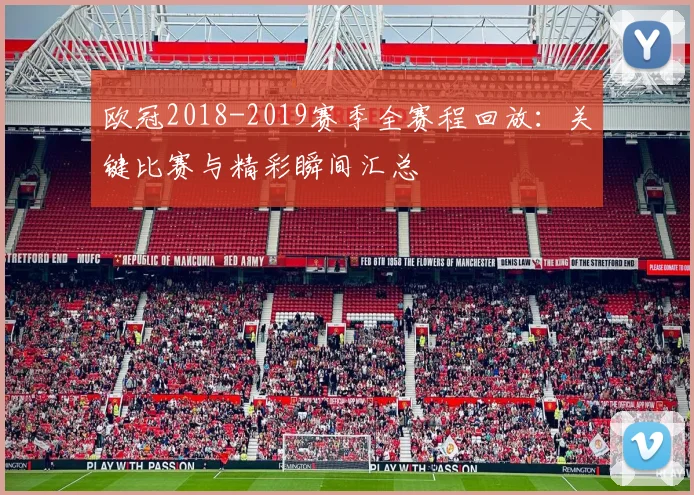 欧冠2018-2019赛季全赛程回放：关键比赛与精彩瞬间汇总