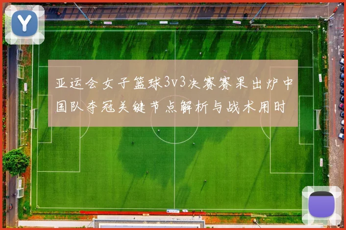 亚运会女子篮球3v3决赛赛果出炉中国队夺冠关键节点解析与战术用时统计